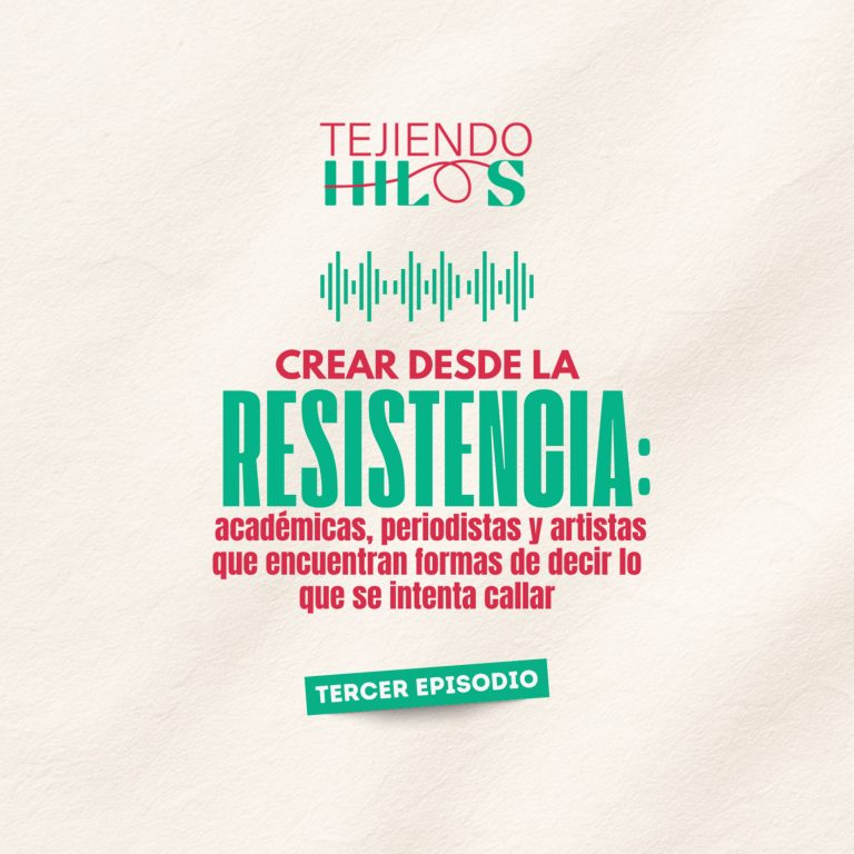 Crear desde la resistencia: académicas, periodistas y artistas que encuentran formas de decir lo que se intenta callar